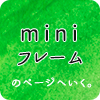 ミニフレームのページへ。